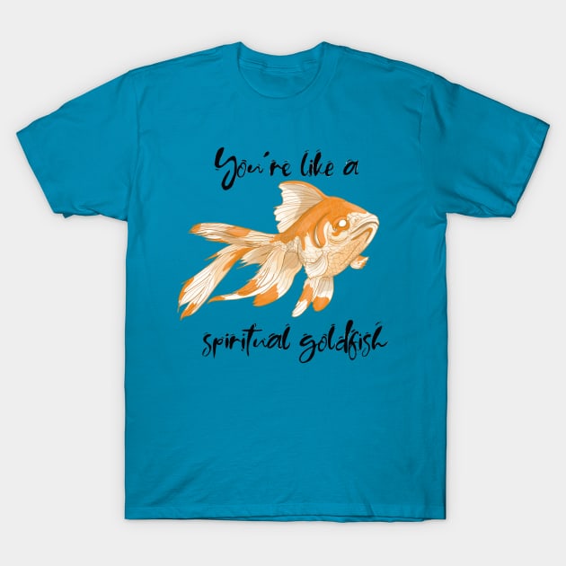 You're like a spiritual goldfish T-Shirt by Shadowsantos